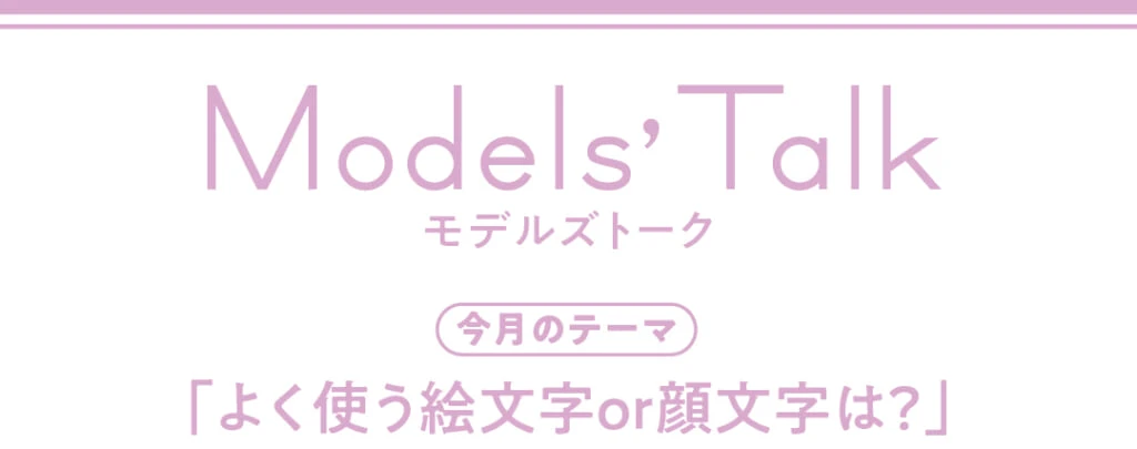 Models' talk【今月のテーマ】「よく使う絵文字or顔文字は?」
