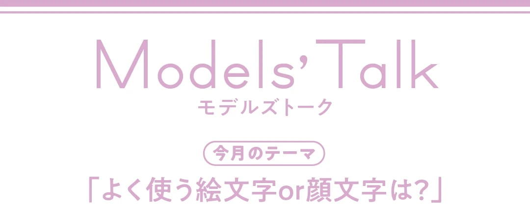 Models' talk【今月のテーマ】「よく使う絵文字or顔文字は?」