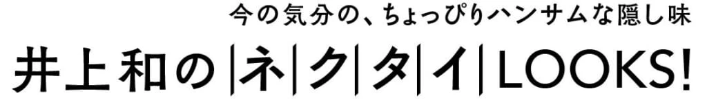 今の気分の、ちょっぴりハンサムな隠し味井上和のネクタイLOOKS!