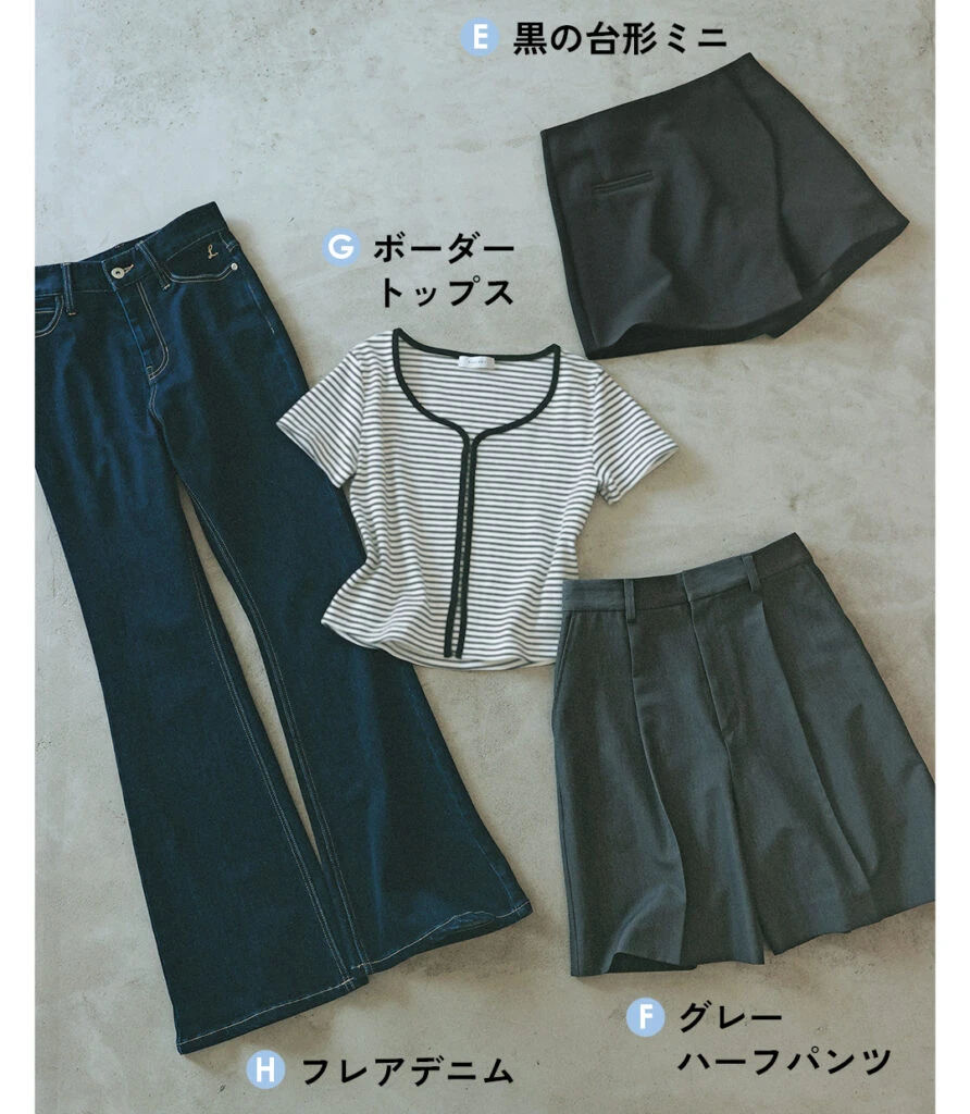 E黒の台形ミニ
Fグレーハーフパンツ
Gボーダートップス
Hフレアデニム