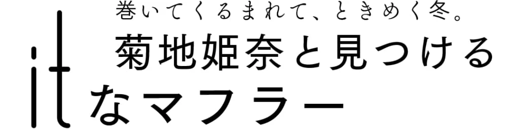 巻いてくるまれて、ときめく冬。菊地姫奈と見つけるitなマフラー