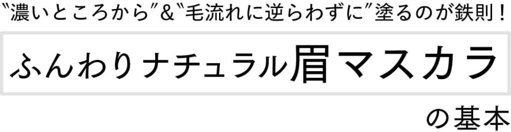 〝濃いところから〞&〝毛流れに逆らわずに〞塗るのが鉄則！ふんわりナチュラル眉マスカラの基本