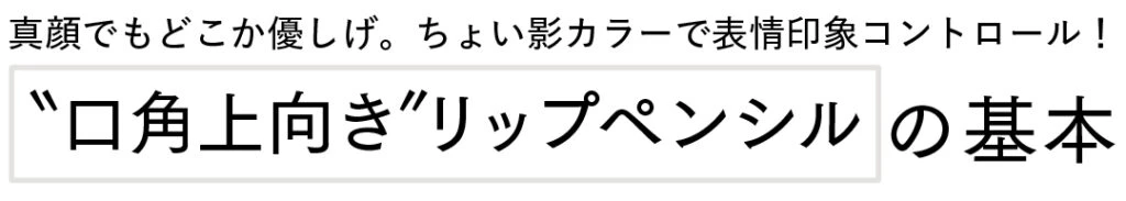 真顔でもどこか優しげ。ちょい影カラーで表情印象コントロール！＂口角上向き＂リップペンシルの基本