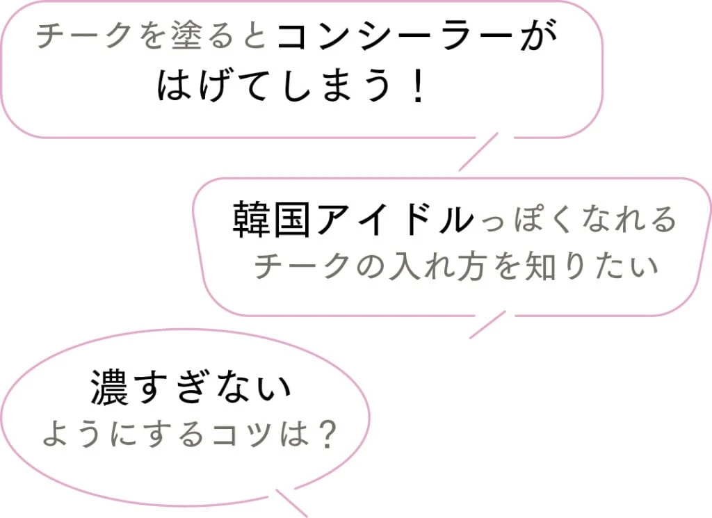チークを塗るとコンシーラーがはげてしまう！
濃すぎないようにするコツは？
韓国アイドルっぽくなれるチークの入れ方を知りたい