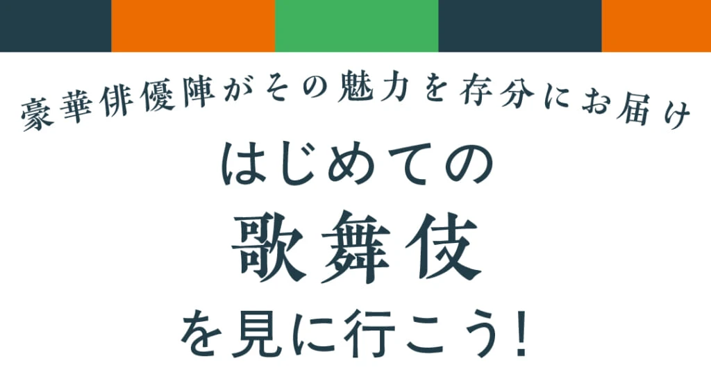 豪華俳優陣がその魅力を存分にお届け
はじめての歌舞伎を見に行こう！