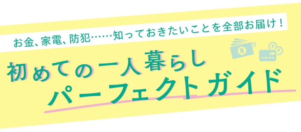 お金、家電、防犯……知っておきたいことを全部お届け! 初めての一人暮らしパーフェクトガイド
