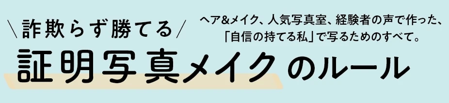 ヘア＆メイク、人気写真室、経験者の声で作った、「自信の持てる私」で写るためのすべて。詐欺らず勝てる 証明写真メイクのルール