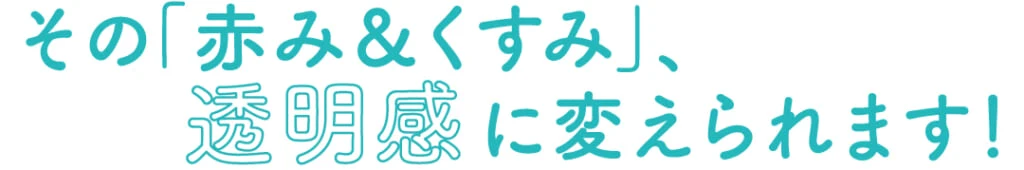 その「赤み&くすみ」、透明感に変えられます!