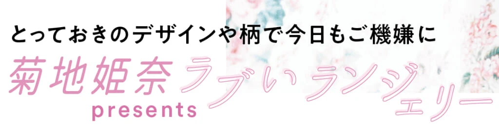 菊地姫奈presents ラブいランジェリー