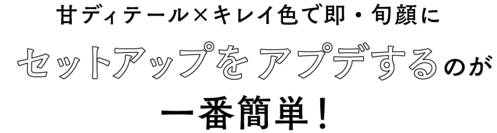 甘ディテール×キレイ色で即・旬顔にセットアップをアプデするのが一番簡単!