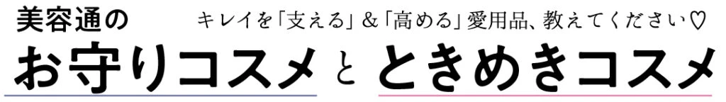 キレイを「支える」&「高める」愛用品、教えてください♡ 美容通のお守りコスメとときめきコスメ