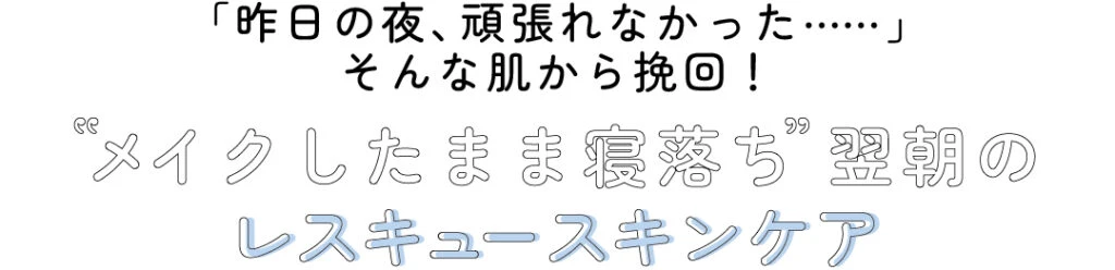 「昨日の夜、頑張れなかった……」そんな肌から挽回！“メイクしたまま寝落ち”　翌朝のレスキュースキンケア