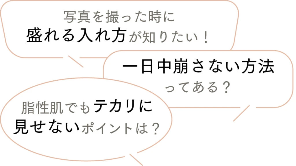 ハイライトについてもっと知りたいポイントは?というアンケートへの回答は、
写真を撮った時に盛れる入れ方が知りたい!
一日中崩さない方法ってある?
脂性肌でもテカリに見せないポイントは?