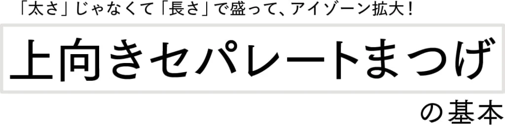 「太さ」じゃなくて「長さ」で盛って、アイゾーン拡大！上向きセパレートまつげの基本