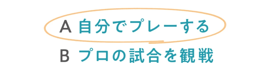 ◯A自分でプレーする
Bプロの試合を観戦