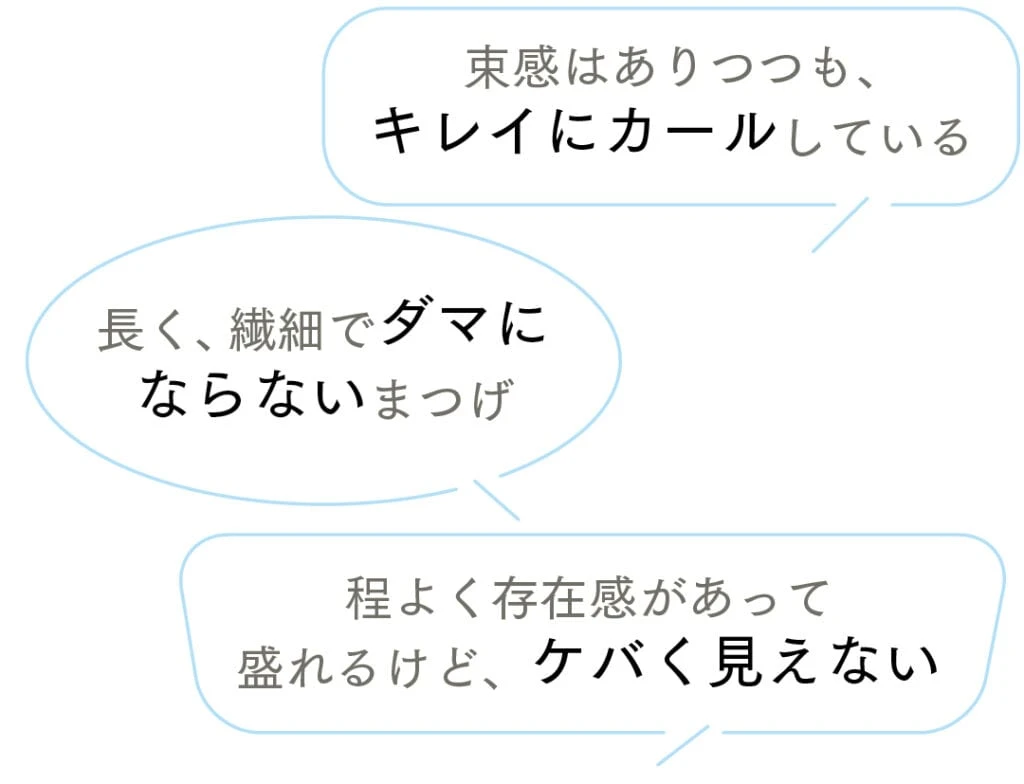 束感はありつつも、キレイにカールしている
長く、繊細でダマにならないまつげ
程よく存在感があって盛れるけど、ケバく見えない