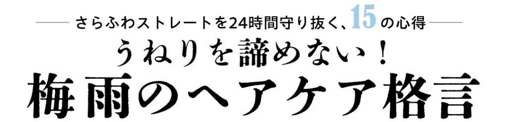 さらふわストレートを24時間守り抜く、15の心得 うねりを諦めない！ 梅雨のヘアケア格言