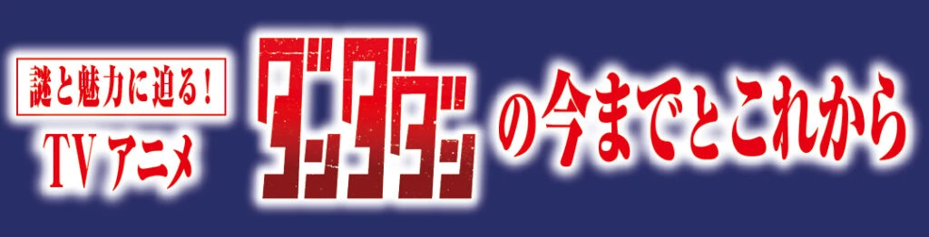 謎と魅力に迫る！ TVアニメダンダダンの今までとこれから