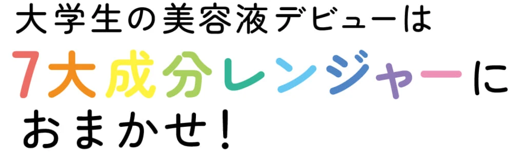 大学生の美容液デビューは7大成分レンジャーにおまかせ！