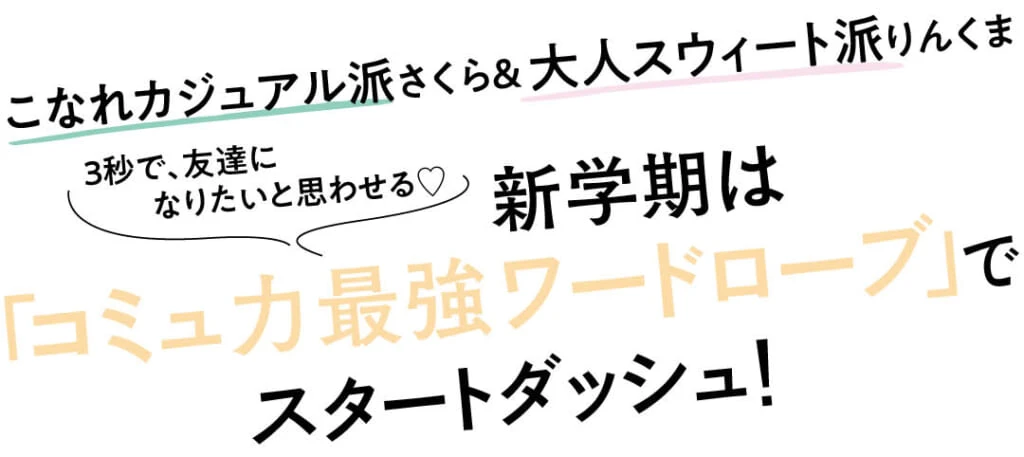 こなれカジュアル派さくら&大人スウィート派りんくま
3秒で、友達になりたいと思わせる♡
新学期は「コミュ力最強ワードローブ」でスタートダッシュ!