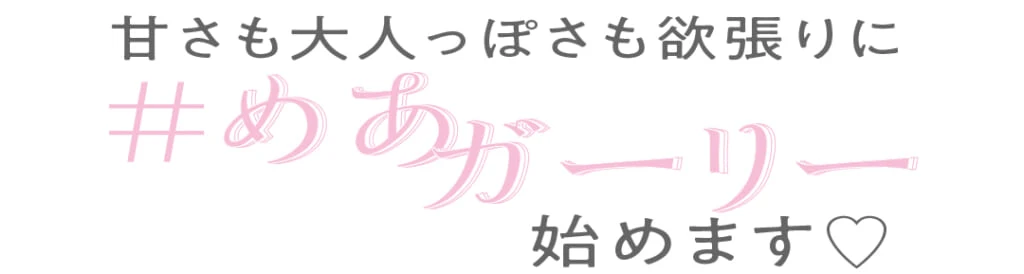 甘さも大人っぽさも欲張りに ＃めあガーリー始めます♡
