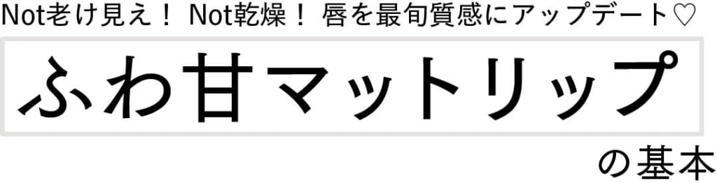 Not老け見え! Not乾燥! 唇を最旬質感にアップデート♡
ふわ甘マットリップの基本