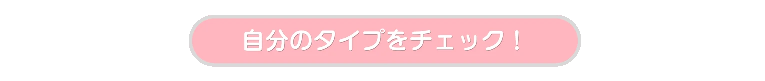 自分のタイプをチェック!