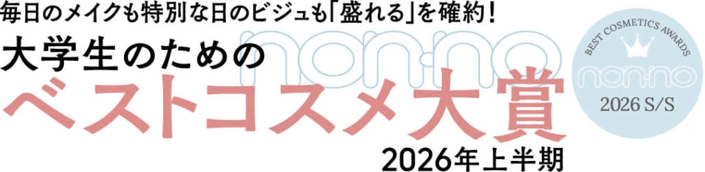 毎日のメイクも特別な日のビジュも「盛れる」を確約！
大学生のためのnon-noベストコスメ大賞
2026年上半期