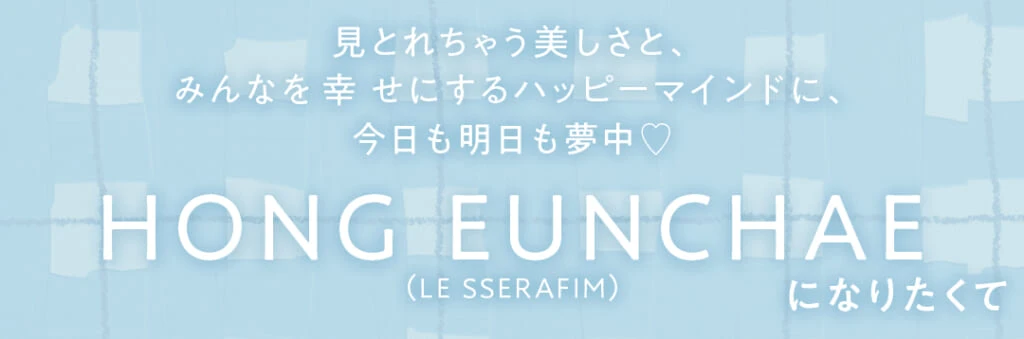 HONG EUNCHAE(LE SSERAFIM)になりたくて