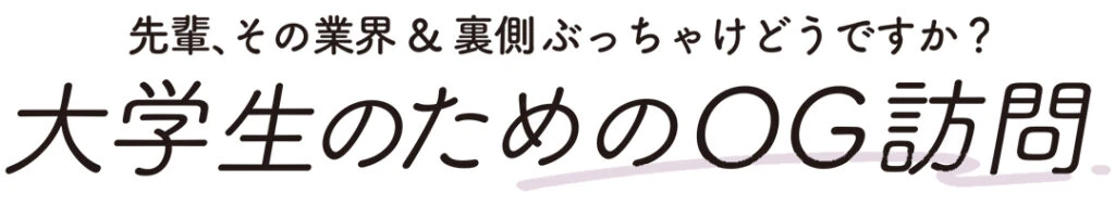 先輩、その業界＆裏側ぶっちゃけどうですか？ 大学生のためのOG訪問
