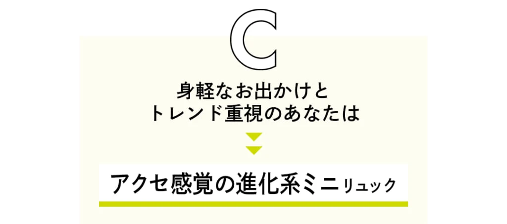 C 身軽なお出かけとトレンド重視のあなたは アクセ感覚の進化系ミニリュック