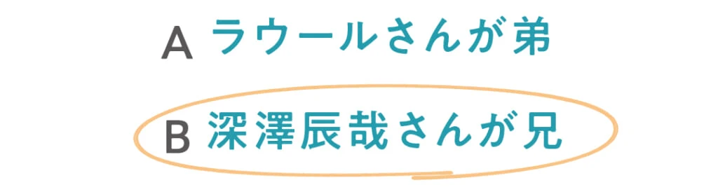 Aラウールさんが弟
◯B深澤辰哉さんが兄