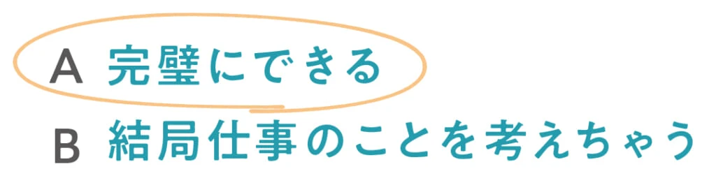 ◯A完璧にできる
B結局仕事のことを考えちゃう